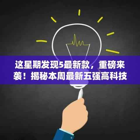 揭秘本周科技革新,五款最新高科技产品重磅来袭,体验未来触手可及的魅力