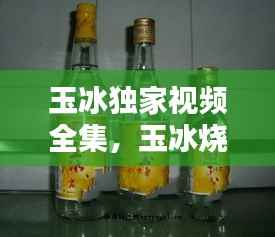 玉冰独家视频全集,玉冰烧百科