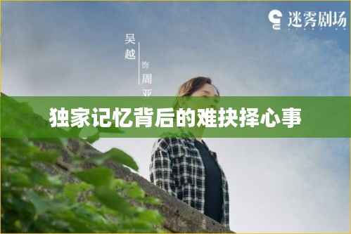 独家记忆背后的难抉择心事