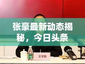 张豪最新动态揭秘,今日头条独家消息!