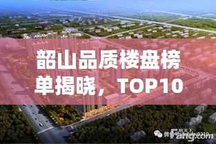 韶山品质楼盘榜单揭晓,TOP10热门楼盘推荐!