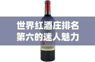 世界红酒庄排名第六的迷人魅力探索