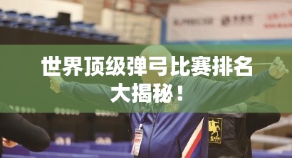 世界顶级弹弓比赛排名大揭秘!