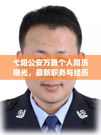 弋阳公安万勇个人简历曝光,最新职务与经历一览