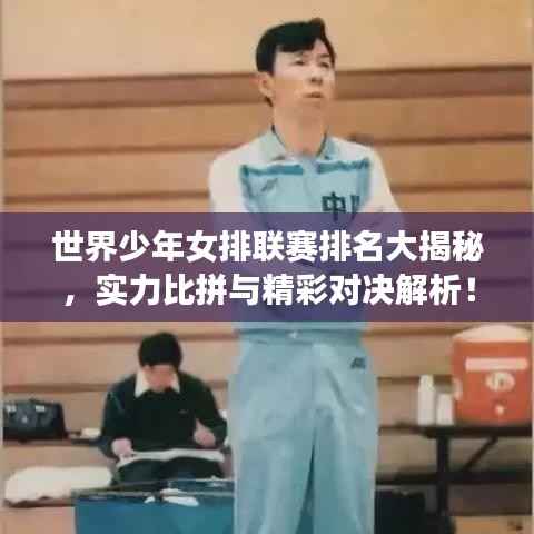 世界少年女排联赛排名大揭秘,实力比拼与精彩对决解析!