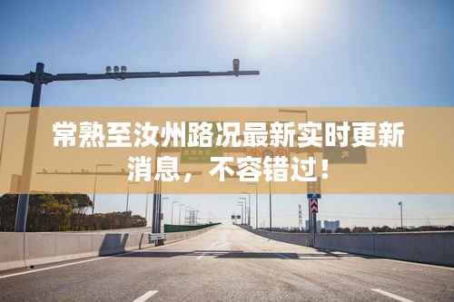 常熟至汝州路况最新实时更新消息,不容错过!