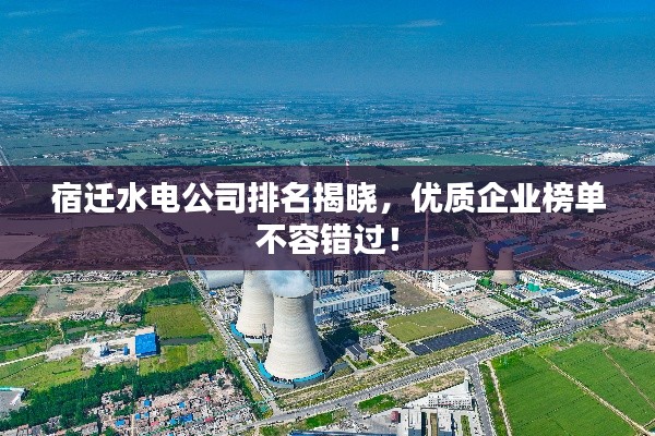 宿迁水电公司排名揭晓,优质企业榜单不容错过!