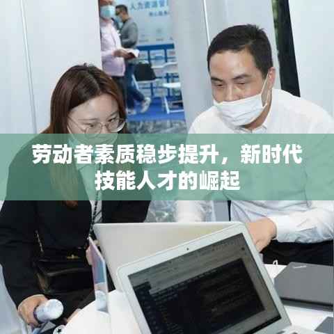 劳动者素质稳步提升,新时代技能人才的崛起