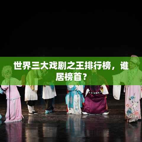 世界三大戏剧之王排行榜,谁居榜首?