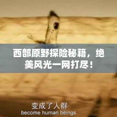 西部原野探险秘籍,绝美风光一网打尽!