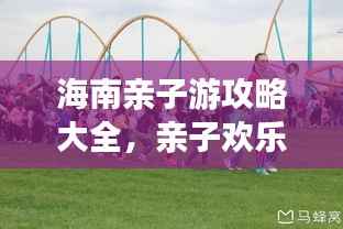 海南亲子游攻略大全,亲子欢乐胜地推荐!