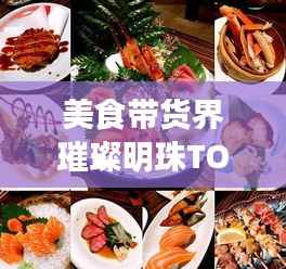 美食带货界璀璨明珠TOP10,带你领略美食界的黄金榜单