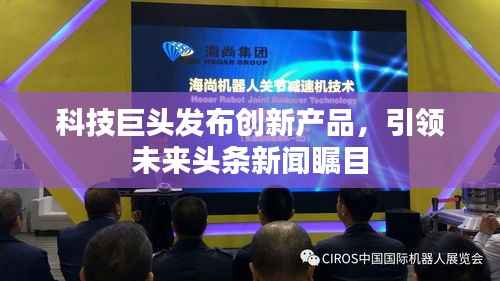 科技巨头发布创新产品,引领未来头条新闻瞩目