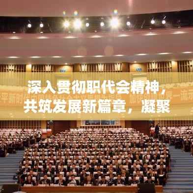深入贯彻职代会精神，共筑发展新篇章，凝聚力量启航新征程