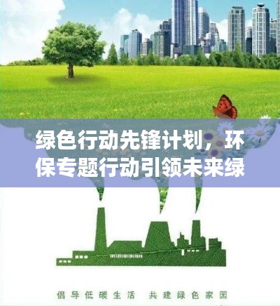 绿色行动先锋计划,环保专题行动引领未来绿色发展之路